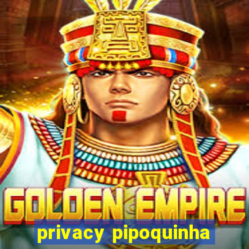 privacy pipoquinha