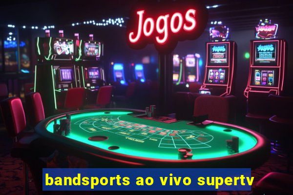 bandsports ao vivo supertv