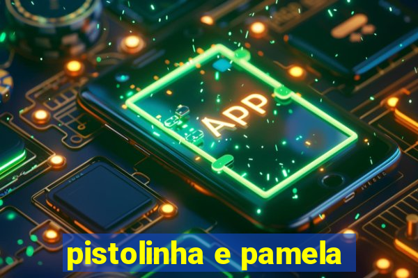 pistolinha e pamela