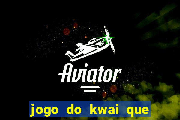 jogo do kwai que ganha dinheiro