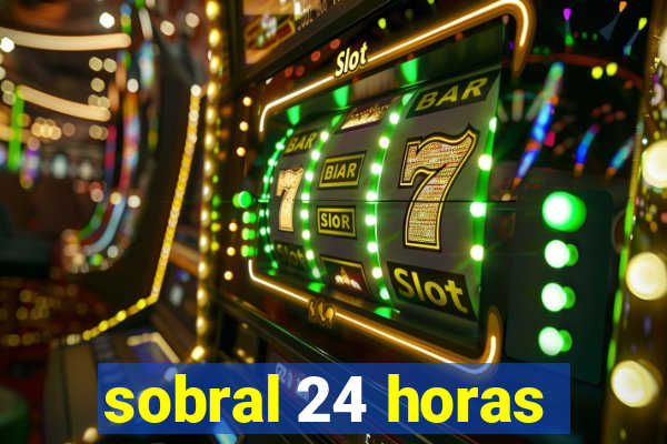 sobral 24 horas