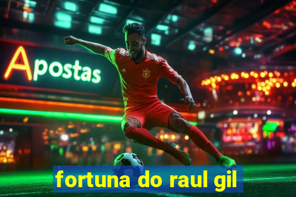 fortuna do raul gil