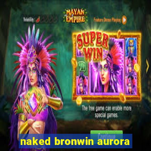 naked bronwin aurora