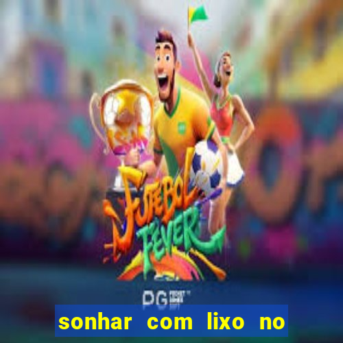 sonhar com lixo no jogo do bicho