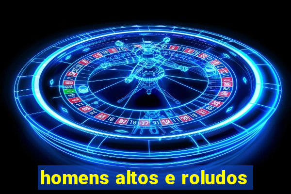 homens altos e roludos