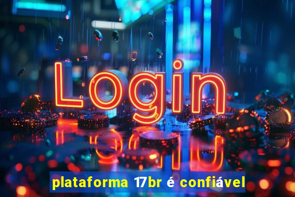 plataforma 17br é confiável