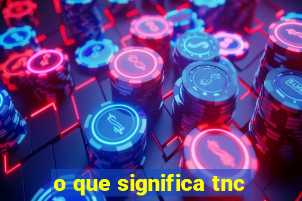 o que significa tnc