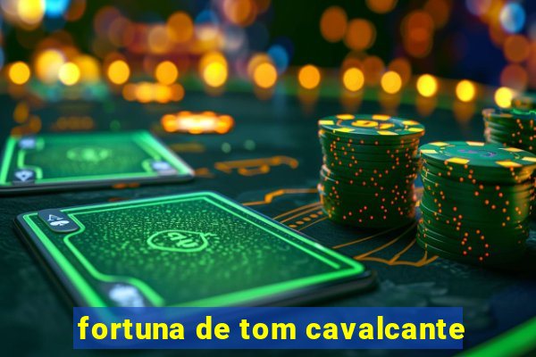 fortuna de tom cavalcante