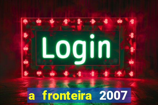 a fronteira 2007 filme completo download