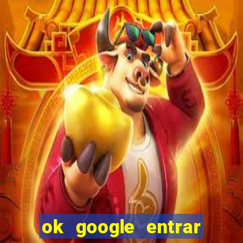 ok google entrar em jogo de c****