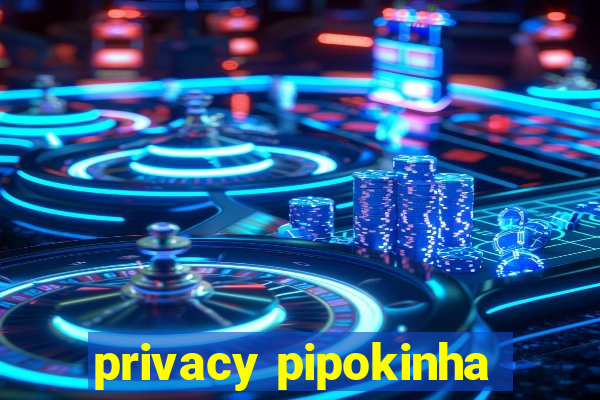 privacy pipokinha