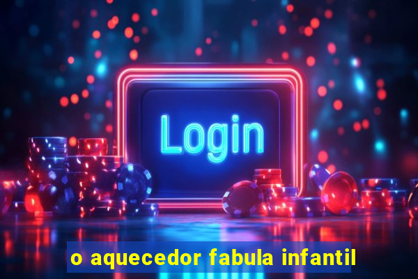 o aquecedor fabula infantil