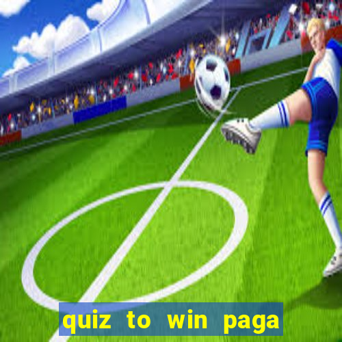 quiz to win paga mesmo quiz paga mesmo