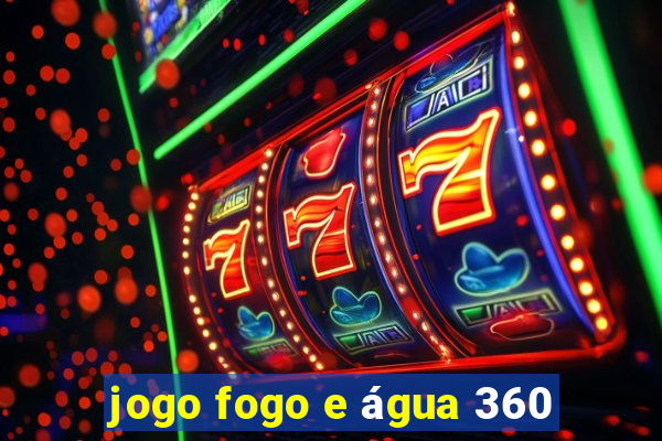 jogo fogo e água 360