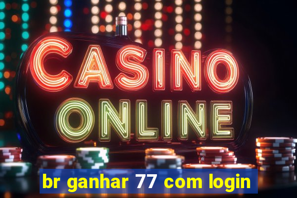 br ganhar 77 com login