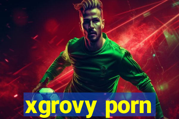 xgrovy porn