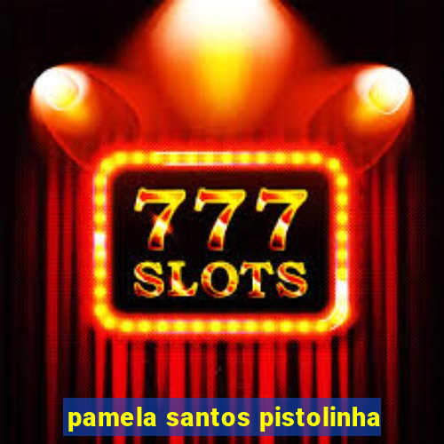 pamela santos pistolinha