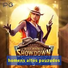 homens altos pauzudos