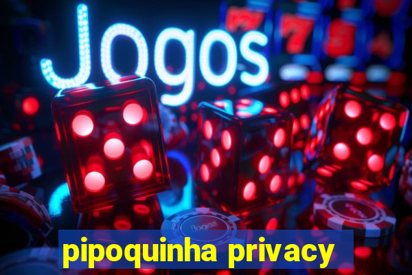 pipoquinha privacy