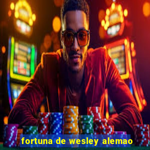 fortuna de wesley alemao