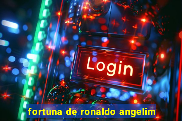 fortuna de ronaldo angelim