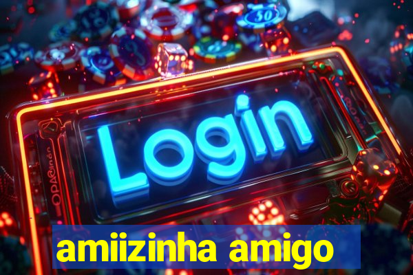 amiizinha amigo