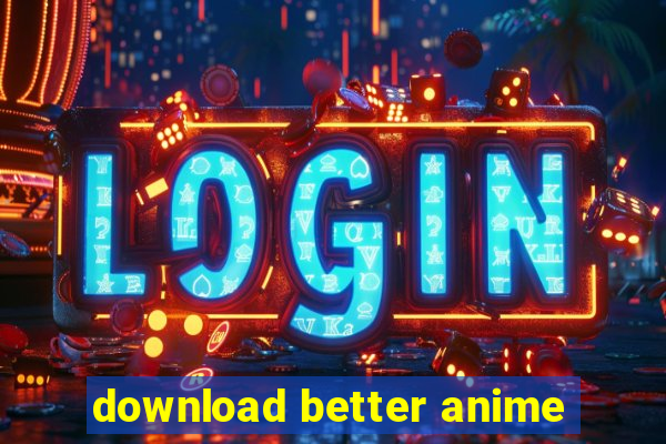 download better anime