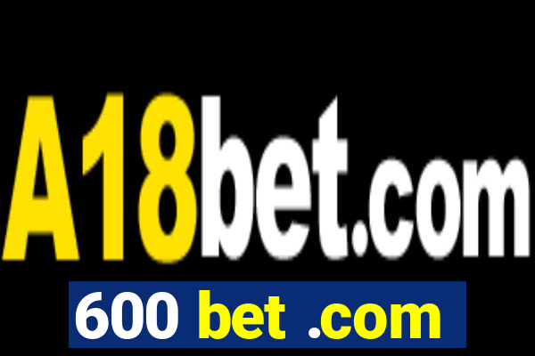 600 bet .com