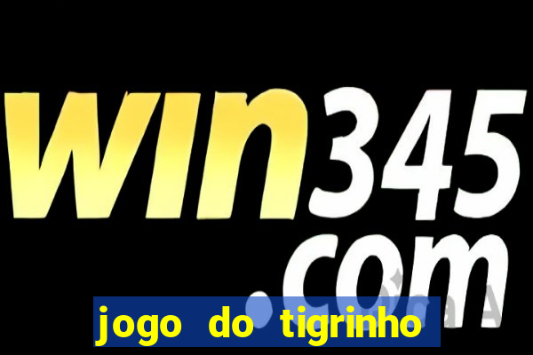 jogo do tigrinho que ganha dinheiro no cadastro