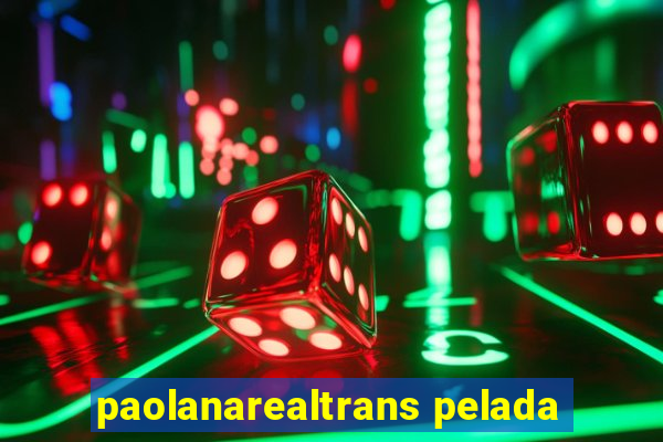 paolanarealtrans pelada