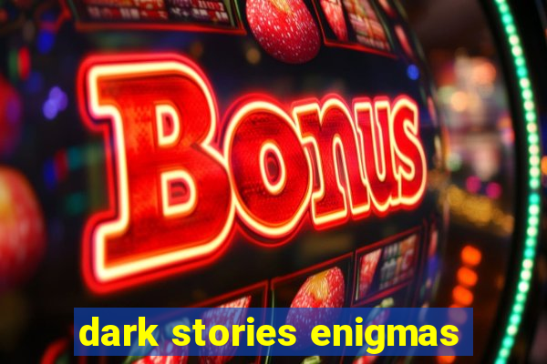 dark stories enigmas