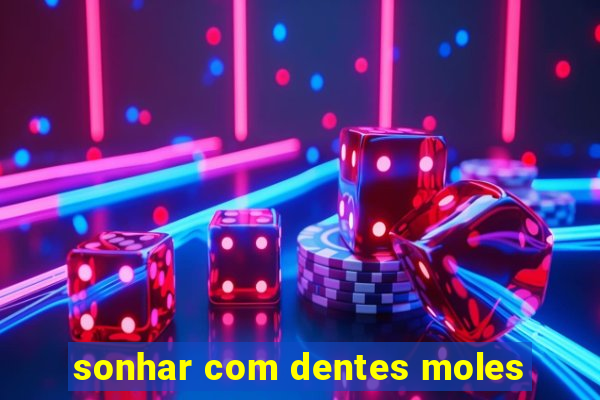 sonhar com dentes moles