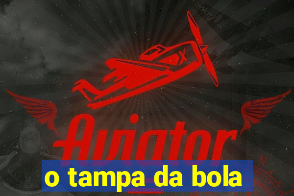 o tampa da bola