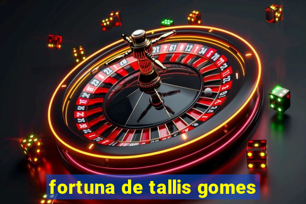 fortuna de tallis gomes